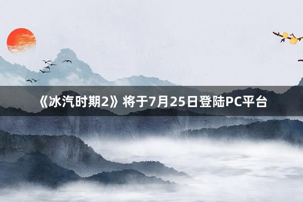 《冰汽时期2》将于7月25日登陆PC平台