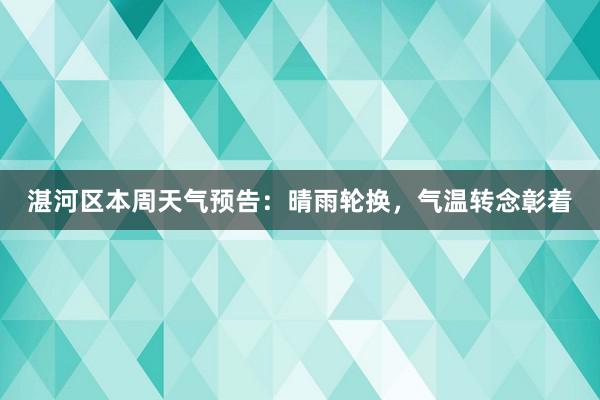 湛河区本周天气预告：晴雨轮换，气温转念彰着