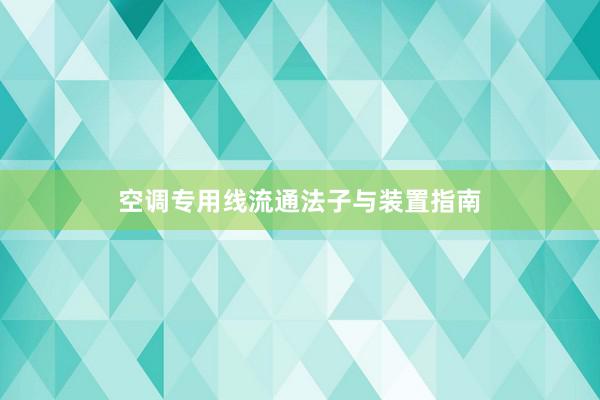 空调专用线流通法子与装置指南