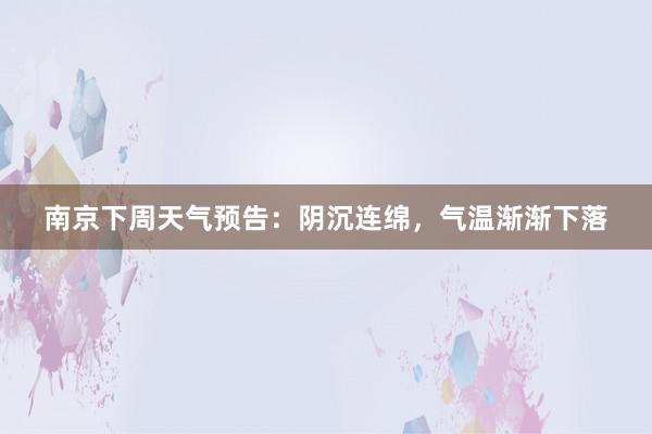 南京下周天气预告：阴沉连绵，气温渐渐下落